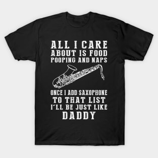 Saxophone-Playing Daddy: Food, Pooping, Naps, and Saxophone! Just Like Daddy Tee - Fun Gift! T-Shirt